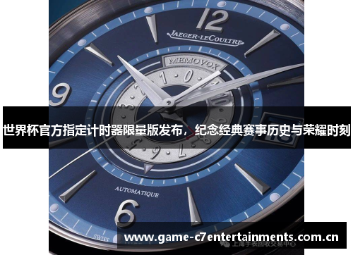 世界杯官方指定计时器限量版发布，纪念经典赛事历史与荣耀时刻