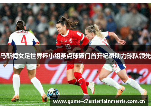 乌斯梅女足世界杯小组赛点球破门首开纪录助力球队领先