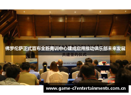 佛罗伦萨正式宣布全新青训中心建成启用推动俱乐部未来发展