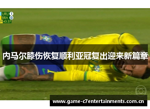 内马尔膝伤恢复顺利亚冠复出迎来新篇章
