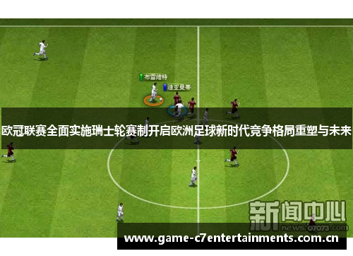 欧冠联赛全面实施瑞士轮赛制开启欧洲足球新时代竞争格局重塑与未来